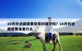 10月份進(jìn)藏需要穿厚的褲子嗎？10月份進(jìn)藏需要準(zhǔn)備什么