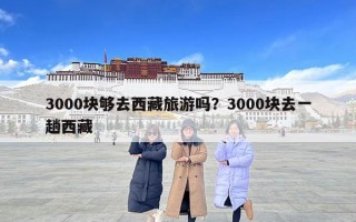 3000塊夠去西藏旅游嗎？3000塊去一趟西藏