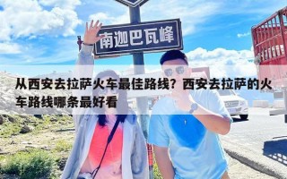 從西安去拉薩火車最佳路線？西安去拉薩的火車路線哪條最好看
