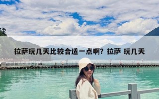 拉薩玩幾天比較合適一點啊？拉薩 玩幾天