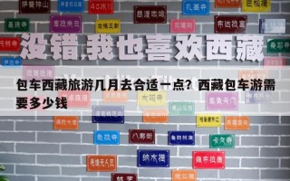 包車西藏旅游幾月去合適一點？西藏包車游需要多少錢