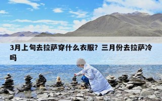 3月上旬去拉薩穿什么衣服？三月份去拉薩冷嗎