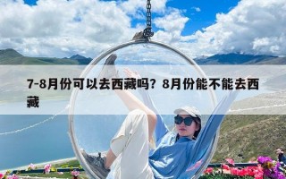 7-8月份可以去西藏嗎？8月份能不能去西藏