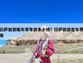 拉薩旅游租車帶導(dǎo)游多少錢？拉薩旅游包車費用