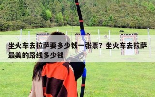 坐火車去拉薩要多少錢一張票？坐火車去拉薩最美的路線多少錢